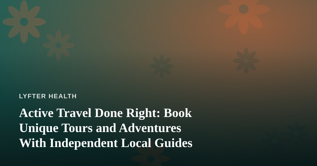 Active Travel Done Right: Book Unique Tours and Adventures With Independent Local Guides