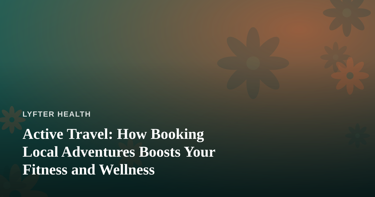 Active Travel: How Booking Local Adventures Boosts Your Fitness and Wellness