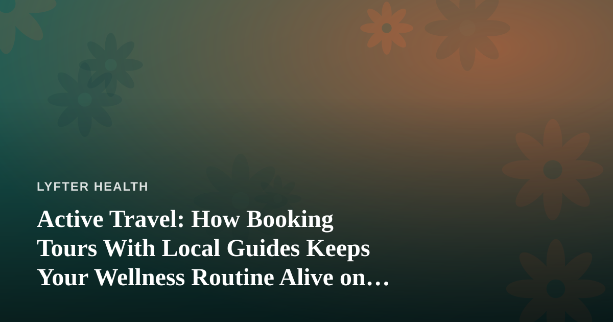 Active Travel: How Booking Tours With Local Guides Keeps Your Wellness Routine Alive on the Road