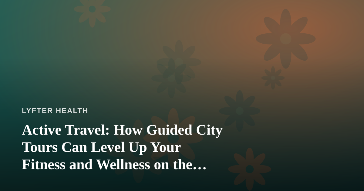 Active Travel: How Guided City Tours Can Level Up Your Fitness and Wellness on the Road