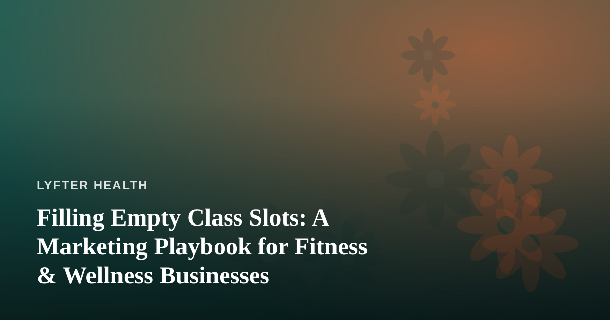 Filling Empty Class Slots: A Marketing Playbook for Fitness & Wellness Businesses