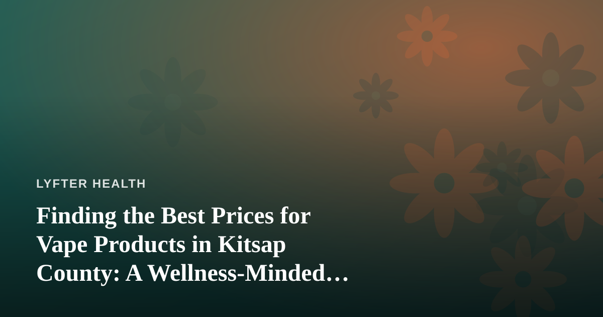 Finding the Best Prices for Vape Products in Kitsap County: A Wellness-Minded Buyer’s Guide