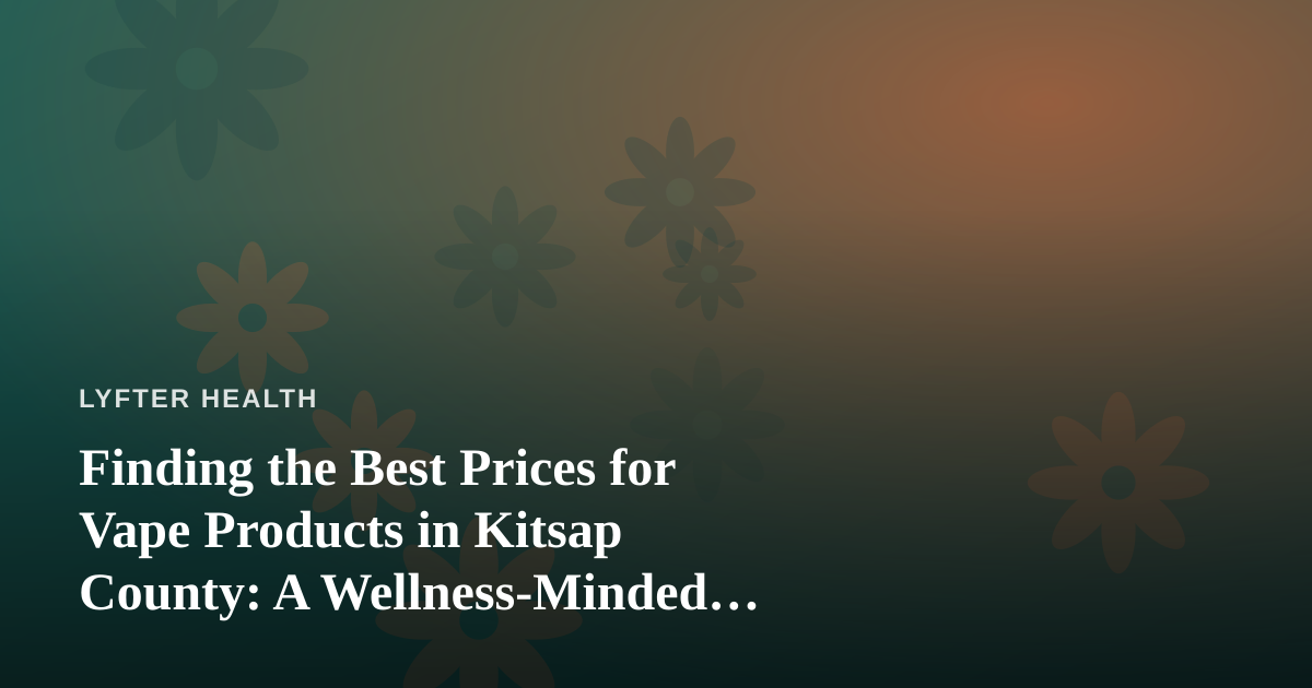 Finding the Best Prices for Vape Products in Kitsap County: A Wellness-Minded Buyer’s Guide