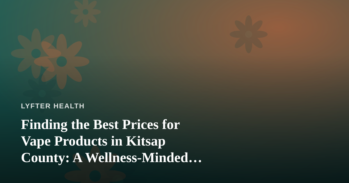 Finding the Best Prices for Vape Products in Kitsap County: A Wellness-Minded Buyer’s Guide