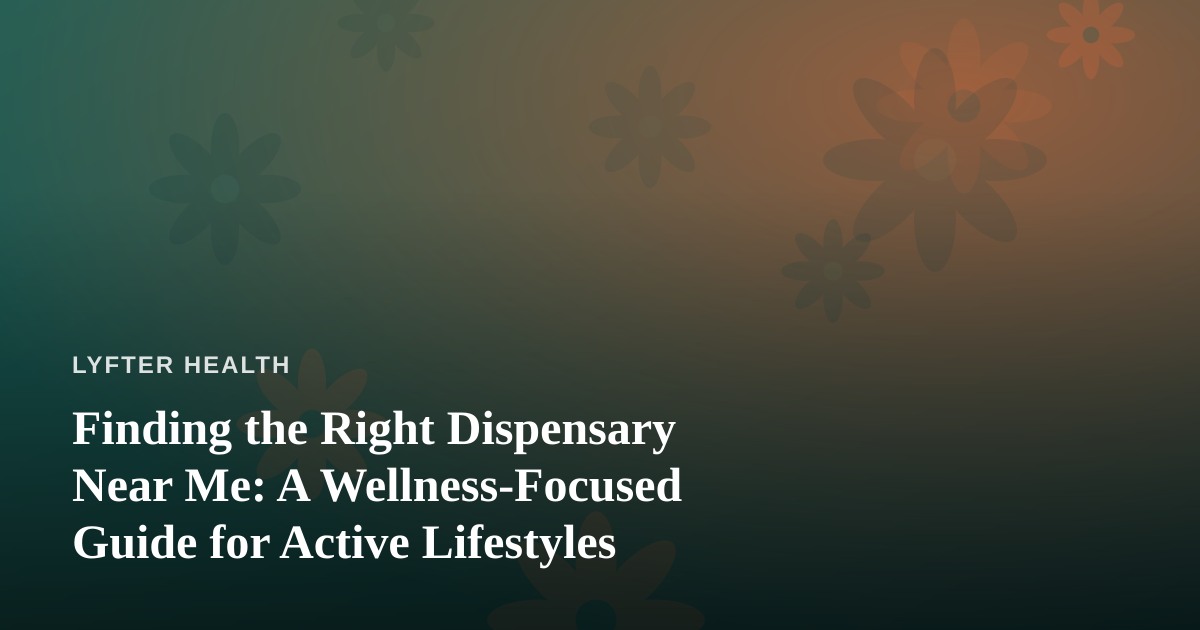 Finding the Right Dispensary Near Me: A Wellness-Focused Guide for Active Lifestyles