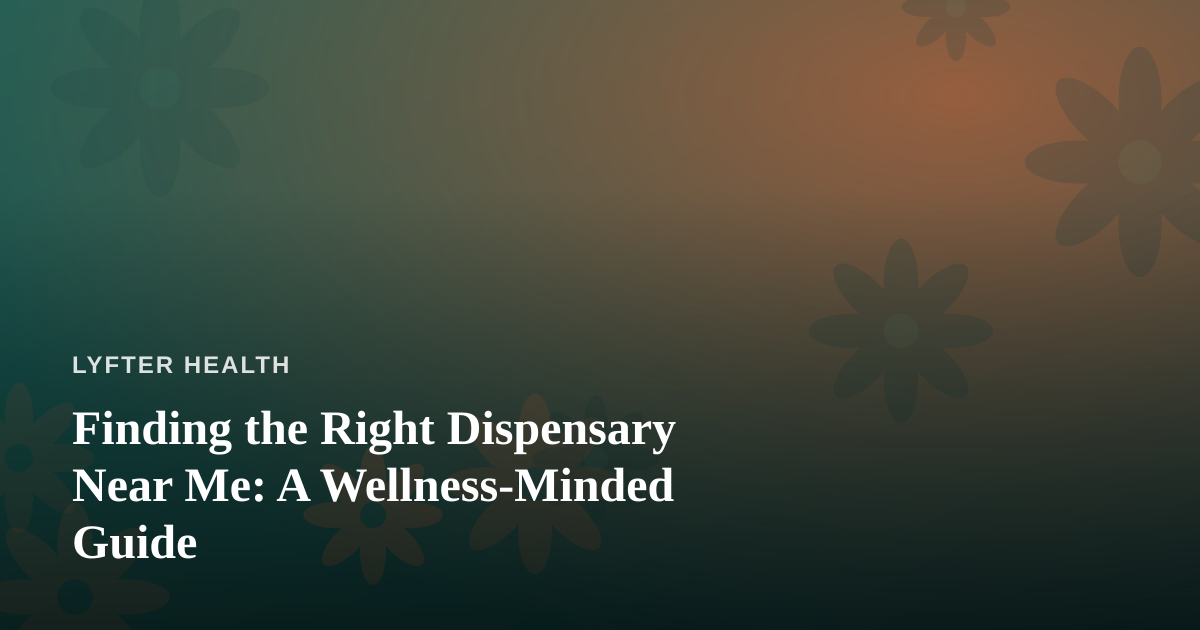 Finding the Right Dispensary Near Me: A Wellness-Minded Guide