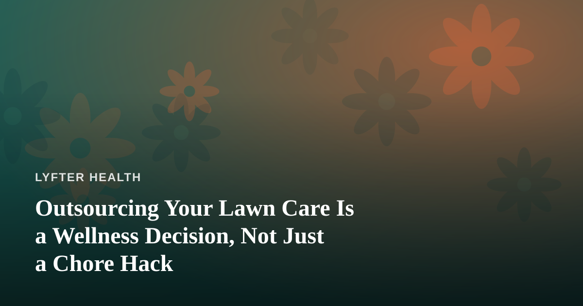 Outsourcing Your Lawn Care Is a Wellness Decision, Not Just a Chore Hack