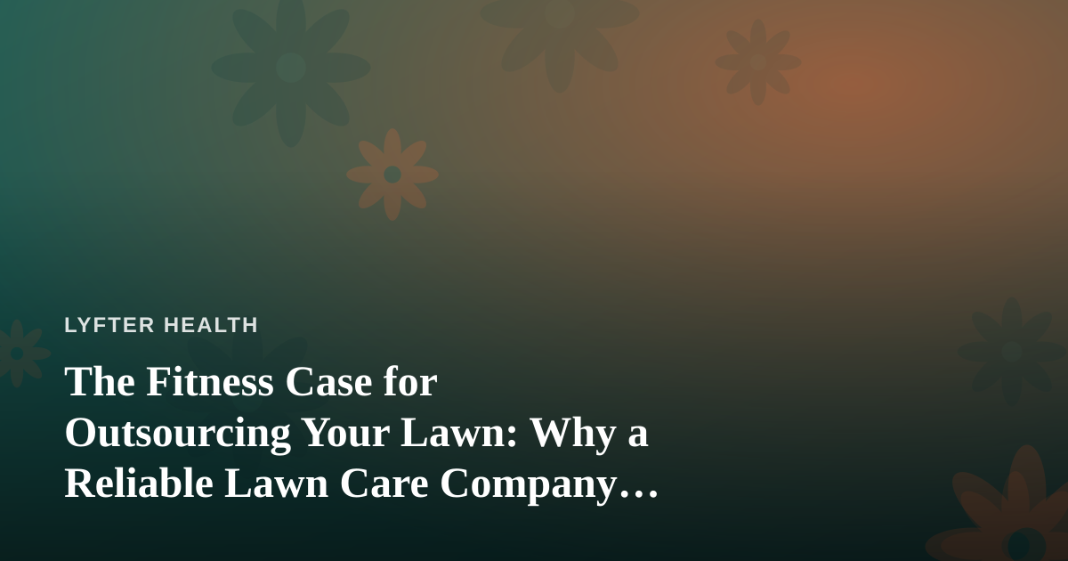 The Fitness Case for Outsourcing Your Lawn: Why a Reliable Lawn Care Company Frees Up Your Wellness Time