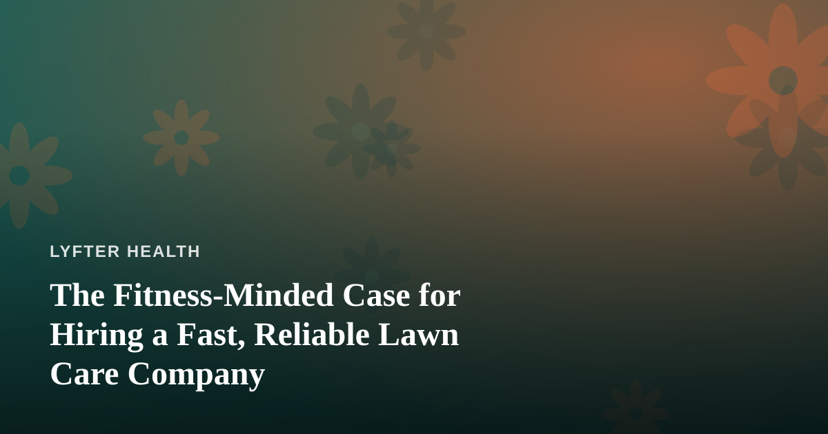 The Fitness-Minded Case for Hiring a Fast, Reliable Lawn Care Company