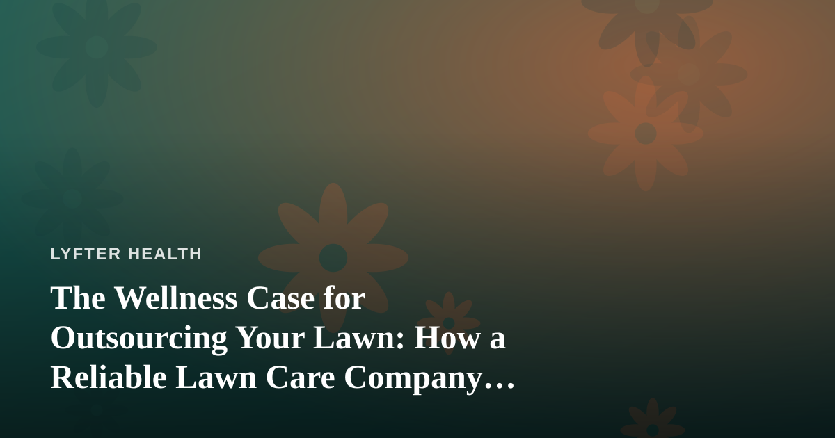 The Wellness Case for Outsourcing Your Lawn: How a Reliable Lawn Care Company Protects Your Time and Health