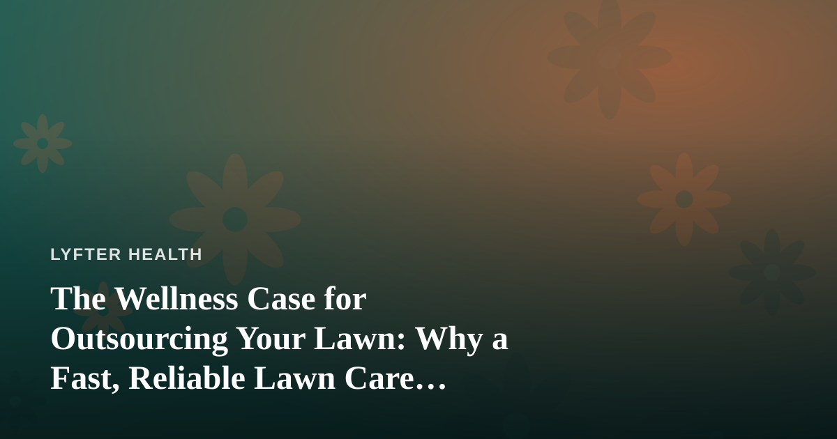 The Wellness Case for Outsourcing Your Lawn: Why a Fast, Reliable Lawn Care Company Is a Fitness Decision