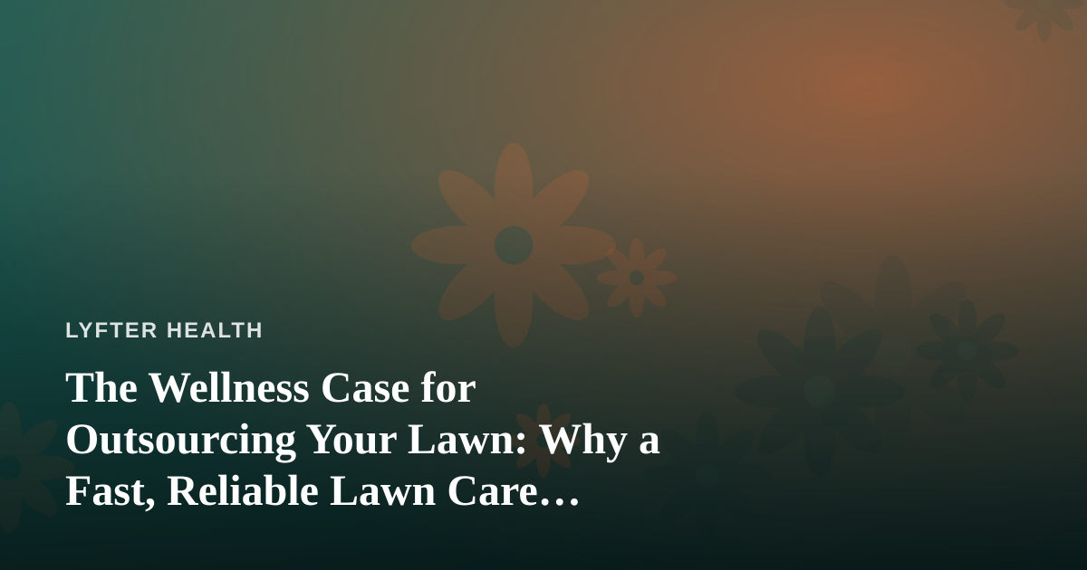 The Wellness Case for Outsourcing Your Lawn: Why a Fast, Reliable Lawn Care Company Protects Your Time and Health