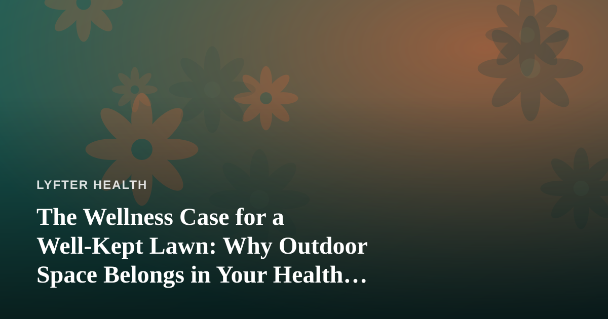 The Wellness Case for a Well-Kept Lawn: Why Outdoor Space Belongs in Your Health Routine
