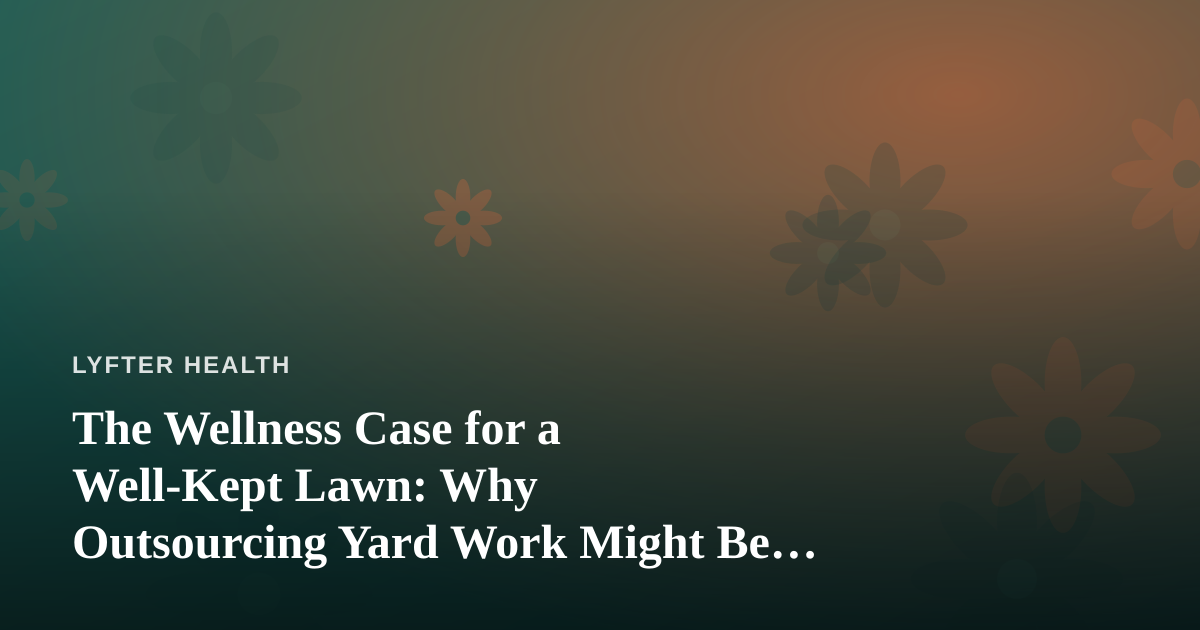 The Wellness Case for a Well-Kept Lawn: Why Outsourcing Yard Work Might Be Your Best Health Decision