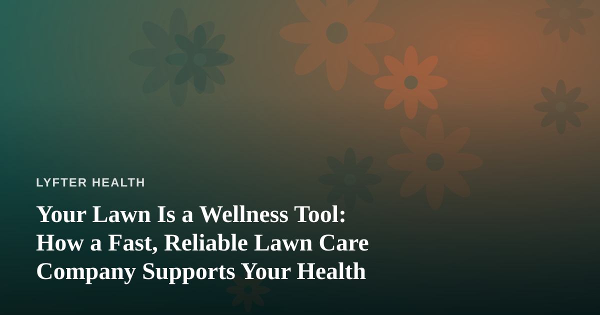 Your Lawn Is a Wellness Tool: How a Fast, Reliable Lawn Care Company Supports Your Health