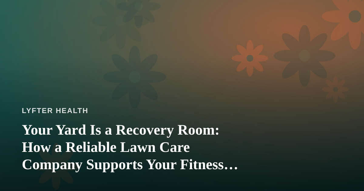 Your Yard Is a Recovery Room: How a Reliable Lawn Care Company Supports Your Fitness and Wellness