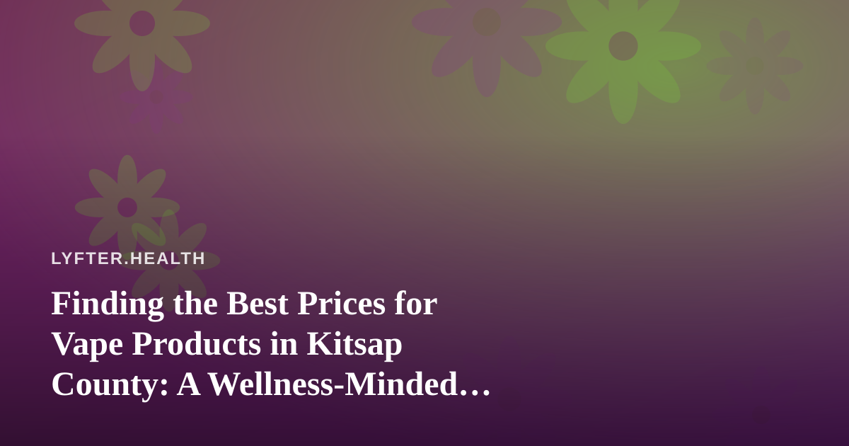 Finding the Best Prices for Vape Products in Kitsap County: A Wellness-Minded Guide