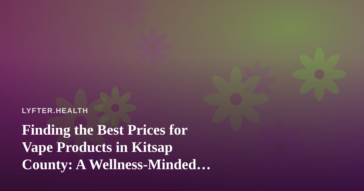 Finding the Best Prices for Vape Products in Kitsap County: A Wellness-Minded Buyer’s Guide