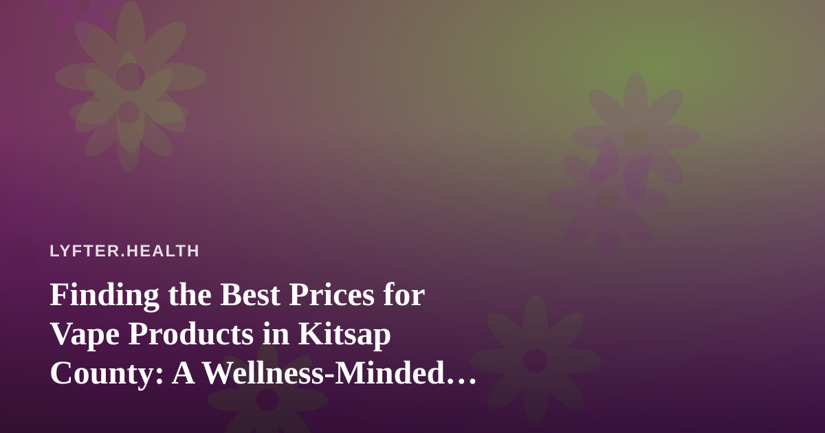 Finding the Best Prices for Vape Products in Kitsap County: A Wellness-Minded Buyer’s Guide