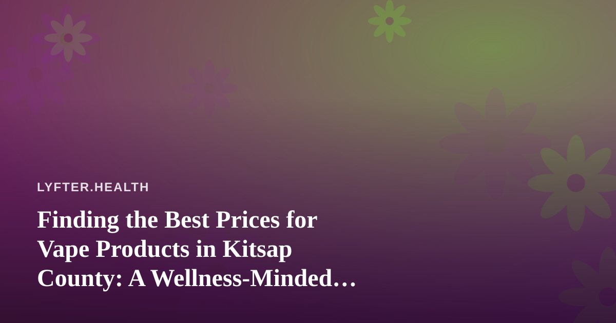 Finding the Best Prices for Vape Products in Kitsap County: A Wellness-Minded Buyer’s Guide