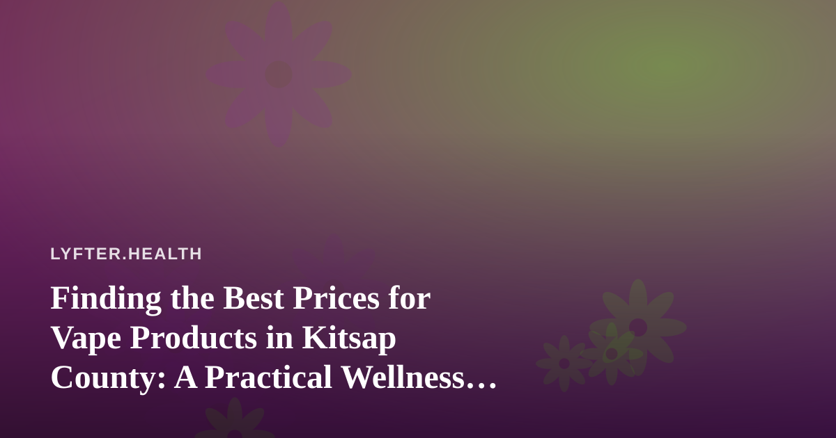 Finding the Best Prices for Vape Products in Kitsap County: A Practical Wellness Guide