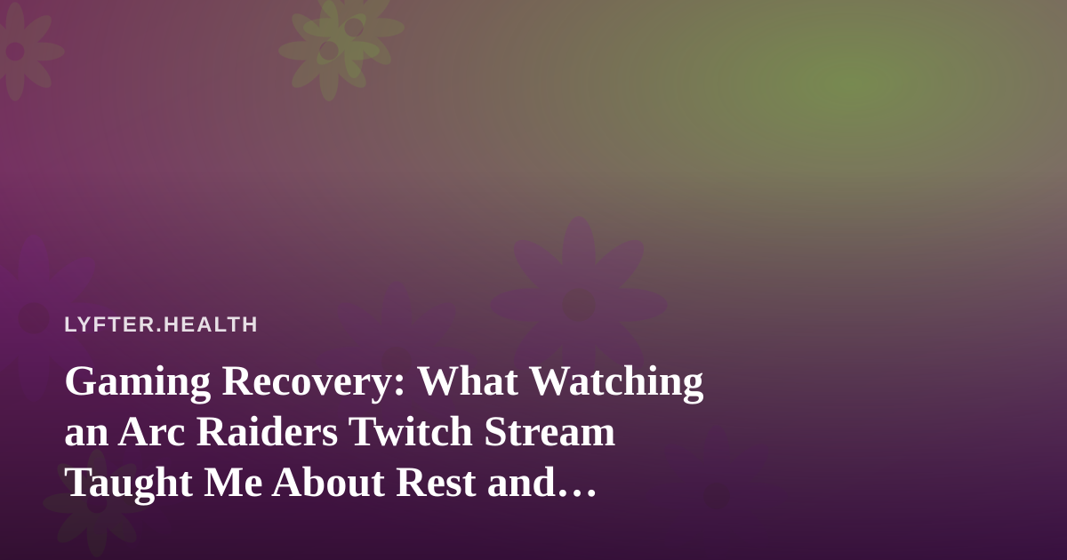 Gaming Recovery: What Watching an Arc Raiders Twitch Stream Taught Me About Rest and Wellness
