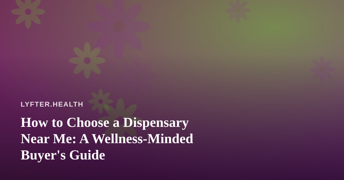 How to Choose a Dispensary Near Me: A Wellness-Minded Buyer’s Guide