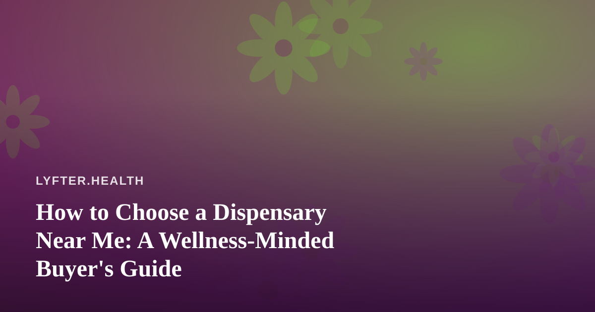 How to Choose a Dispensary Near Me: A Wellness-Minded Buyer’s Guide