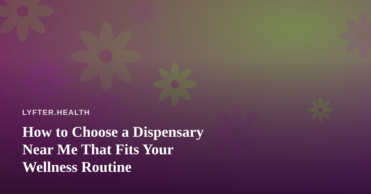 How to Choose a Dispensary Near Me That Fits Your Wellness Routine