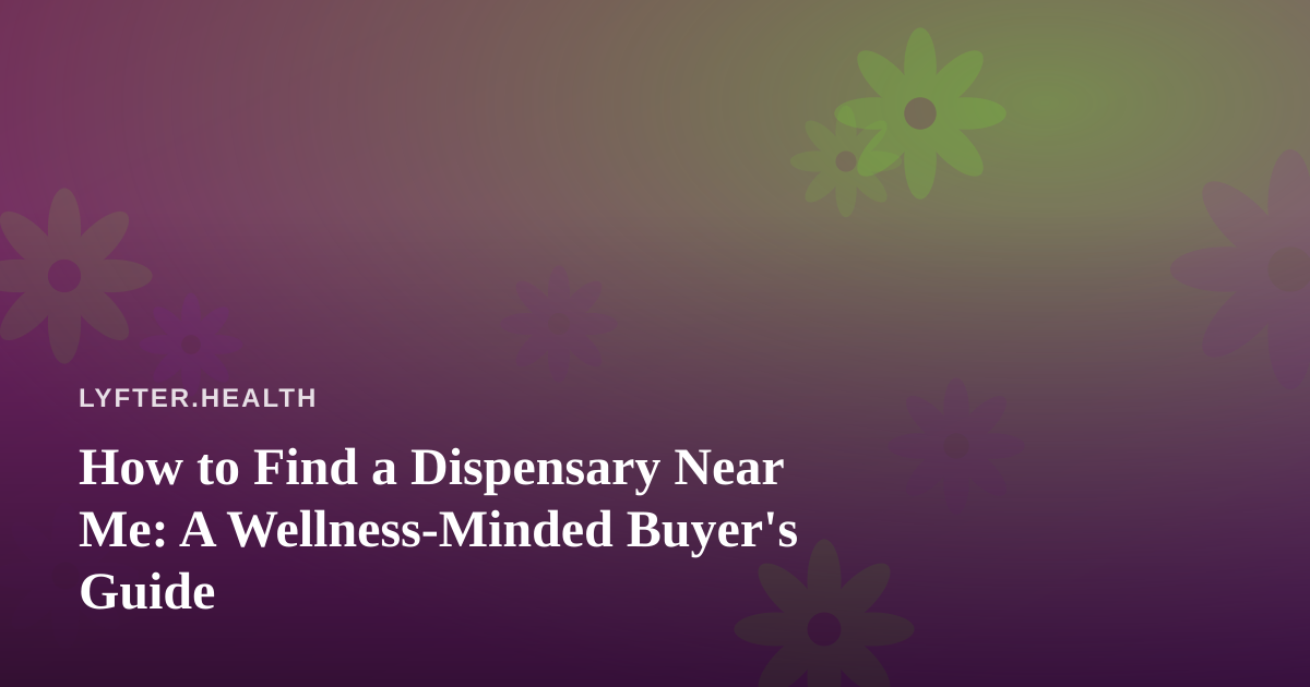 How to Find a Dispensary Near Me: A Wellness-Minded Buyer’s Guide