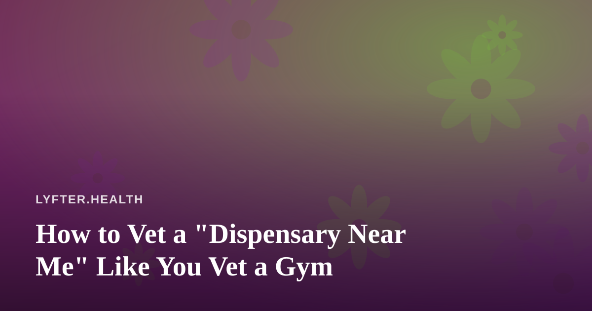 How to Vet a “Dispensary Near Me” Like You Vet a Gym