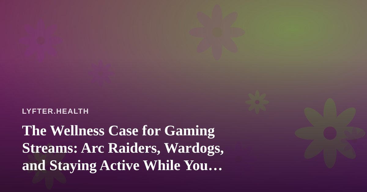 The Wellness Case for Gaming Streams: Arc Raiders, Wardogs, and Staying Active While You Play
