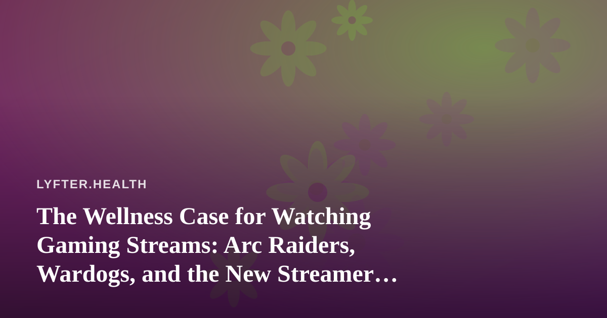 The Wellness Case for Watching Gaming Streams: Arc Raiders, Wardogs, and the New Streamer Community