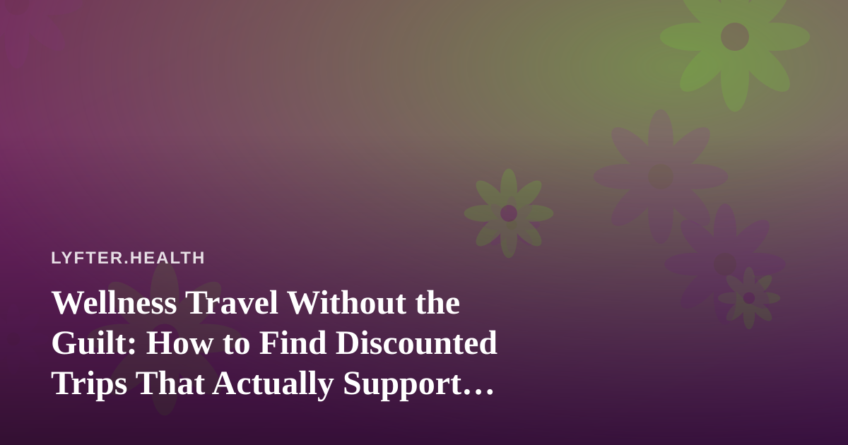 Wellness Travel Without the Guilt: How to Find Discounted Trips That Actually Support Your Health Goals
