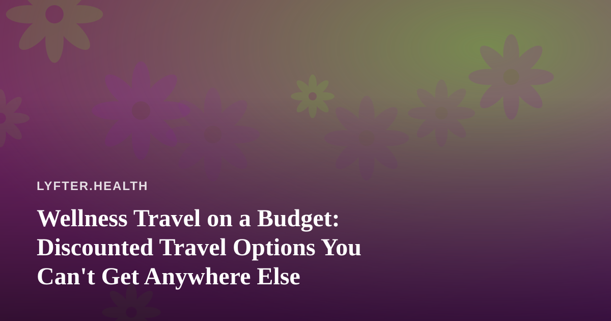 Wellness Travel on a Budget: Discounted Travel Options You Can’t Get Anywhere Else
