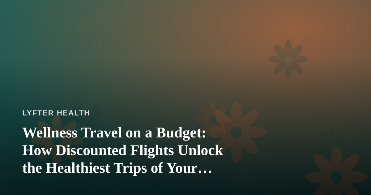 Wellness Travel on a Budget: How Discounted Flights Unlock the Healthiest Trips of Your Life