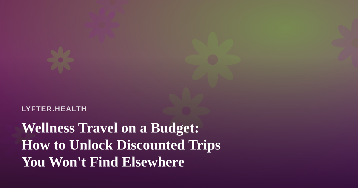 Wellness Travel on a Budget: How to Unlock Discounted Trips You Won’t Find Elsewhere