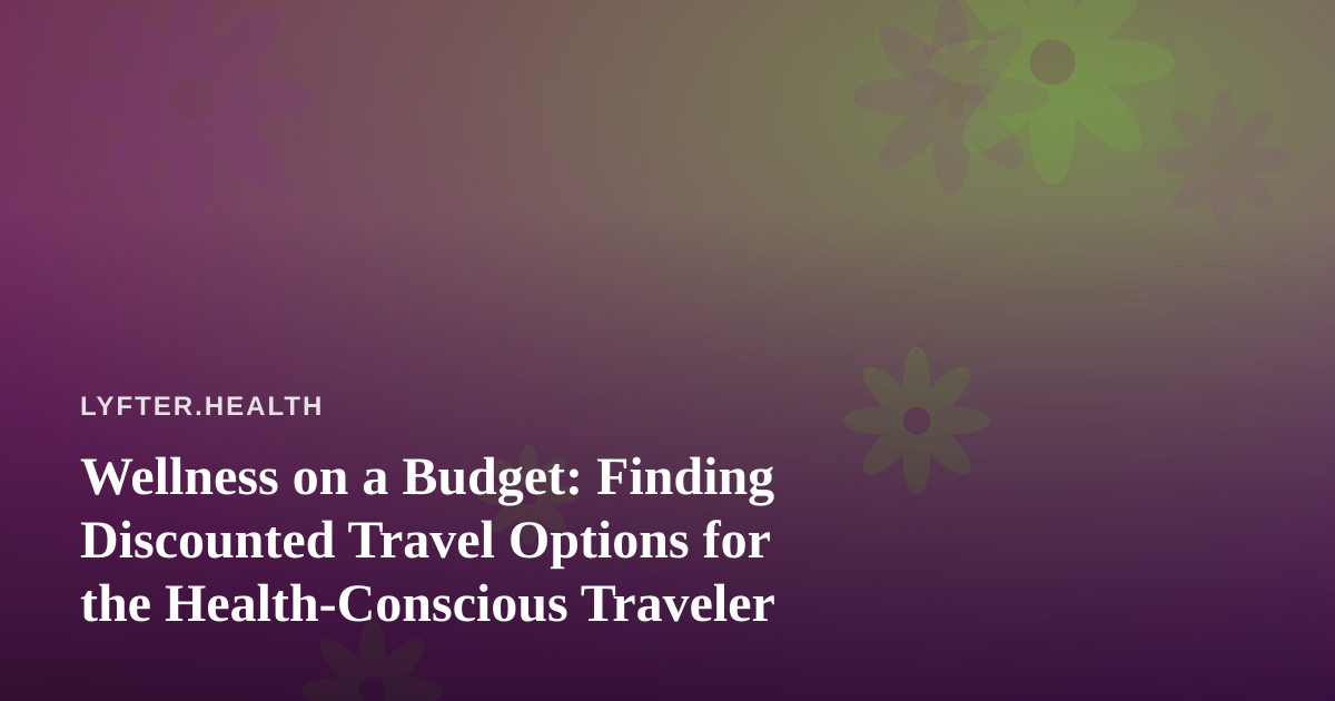 Wellness on a Budget: Finding Discounted Travel Options for the Health-Conscious Traveler