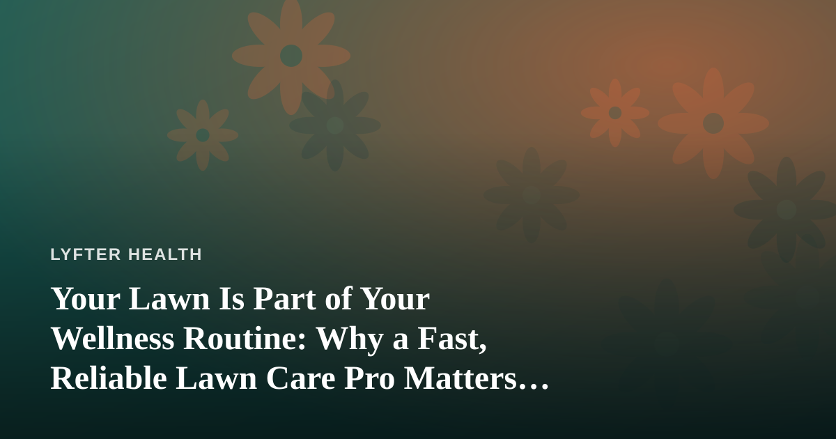 Your Lawn Is Part of Your Wellness Routine: Why a Fast, Reliable Lawn Care Pro Matters More Than You Think