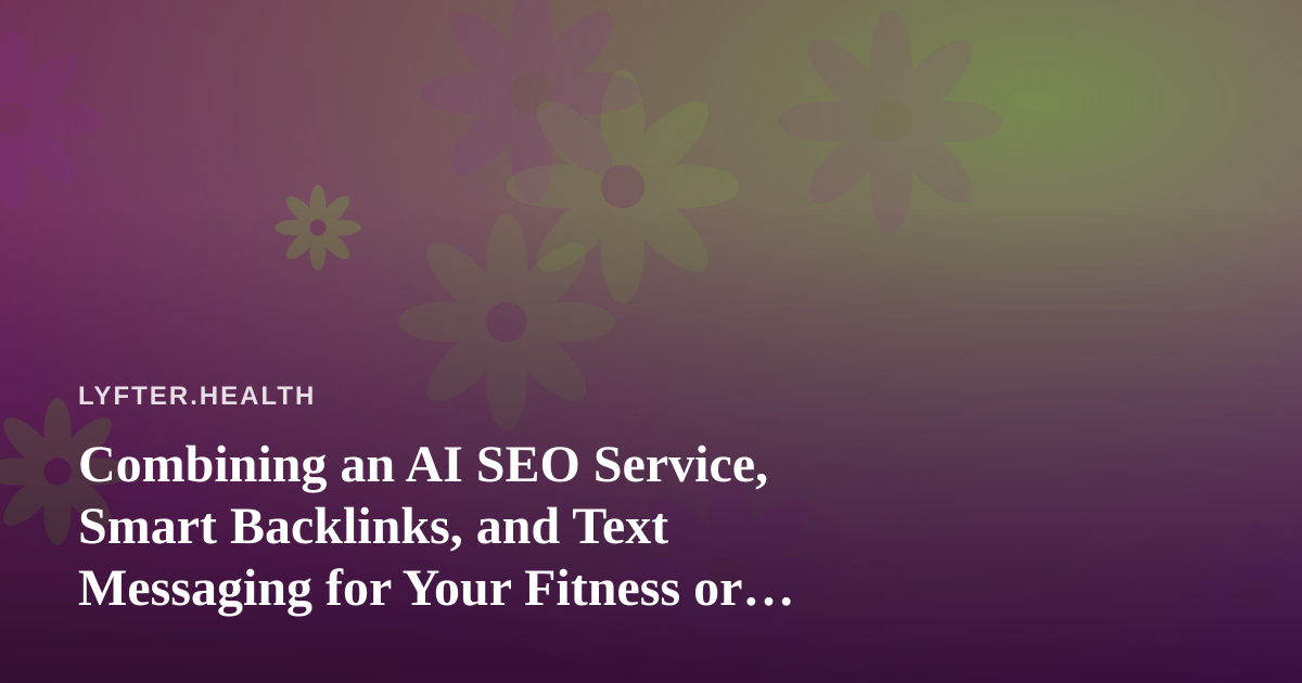 Combining an AI SEO Service, Smart Backlinks, and Text Messaging for Your Fitness or Wellness Business