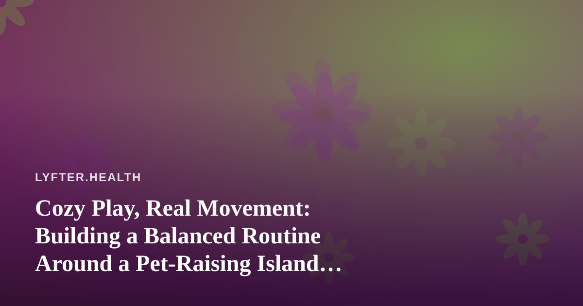 Cozy Play, Real Movement: Building a Balanced Routine Around a Pet-Raising Island Game
