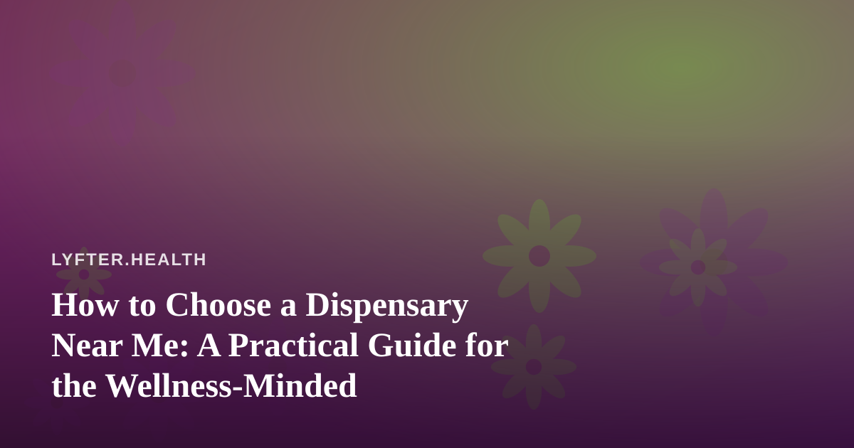 How to Choose a Dispensary Near Me: A Practical Guide for the Wellness-Minded