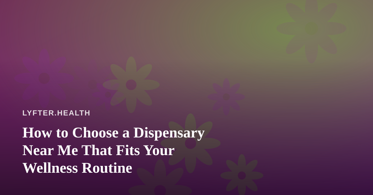 How to Choose a Dispensary Near Me That Fits Your Wellness Routine