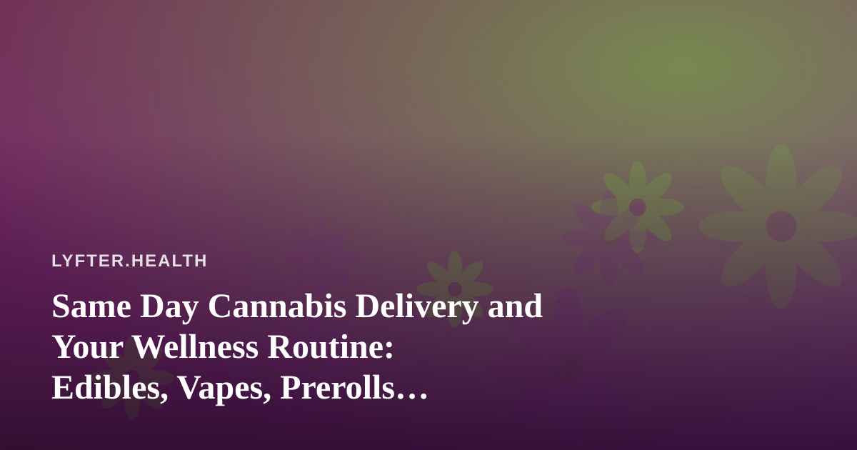Same Day Cannabis Delivery and Your Wellness Routine: Edibles, Vapes, Prerolls, Flower, and Concentrates Explained