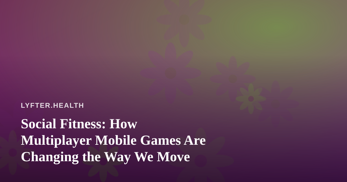 Social Fitness: How Multiplayer Mobile Games Are Changing the Way We Move