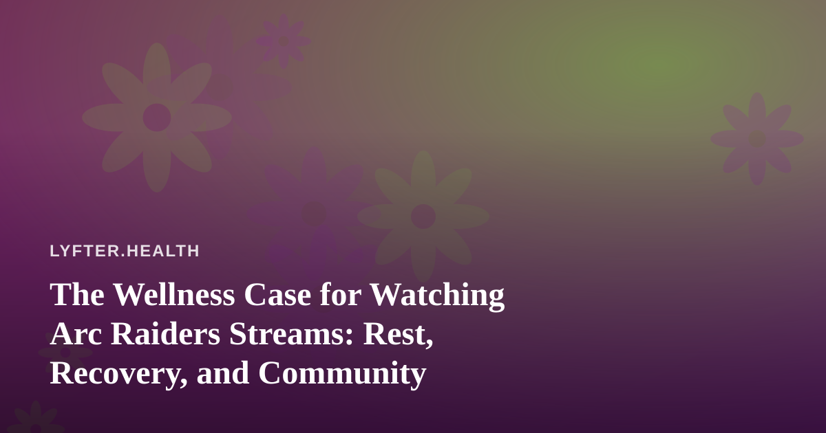The Wellness Case for Watching Arc Raiders Streams: Rest, Recovery, and Community