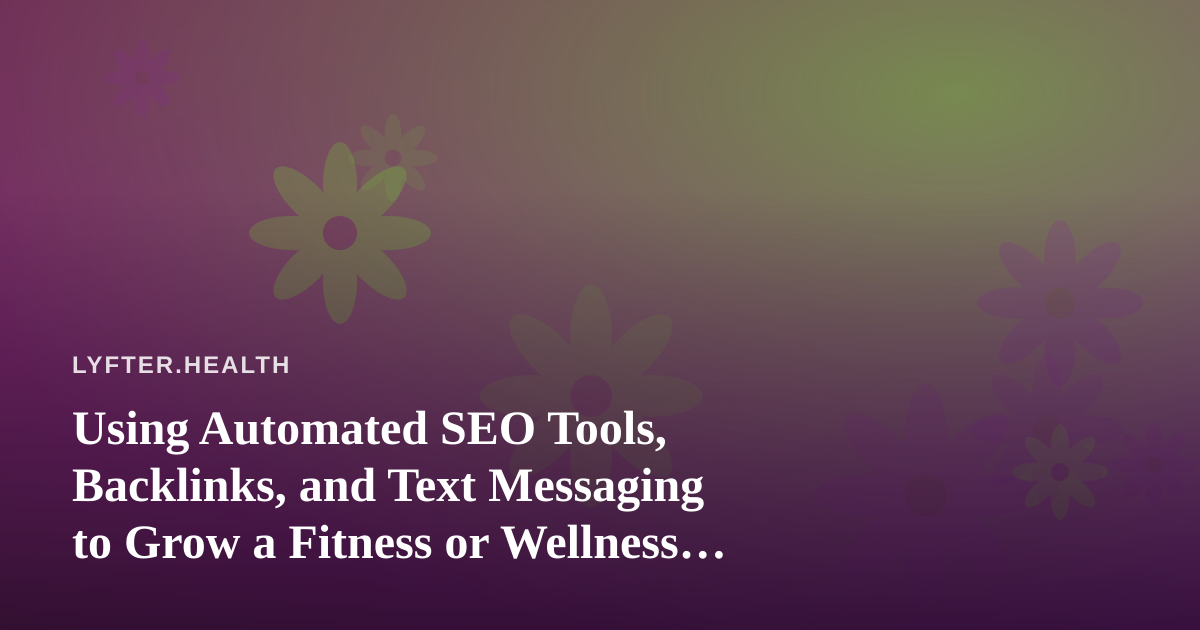 Using Automated SEO Tools, Backlinks, and Text Messaging to Grow a Fitness or Wellness Practice