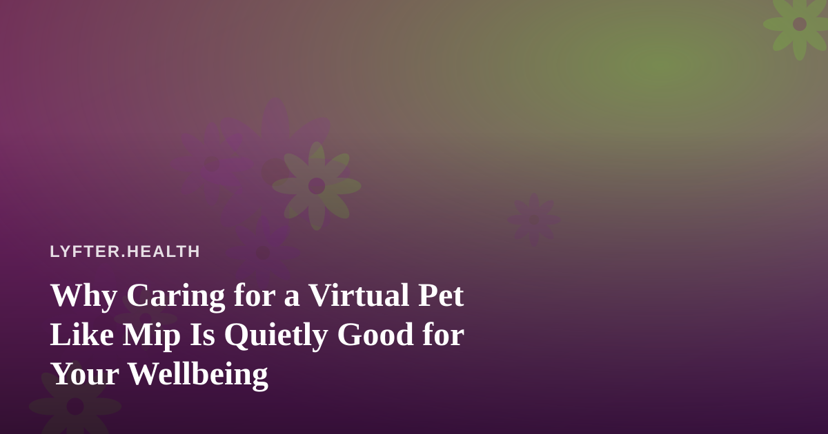 Why Caring for a Virtual Pet Like Mip Is Quietly Good for Your Wellbeing